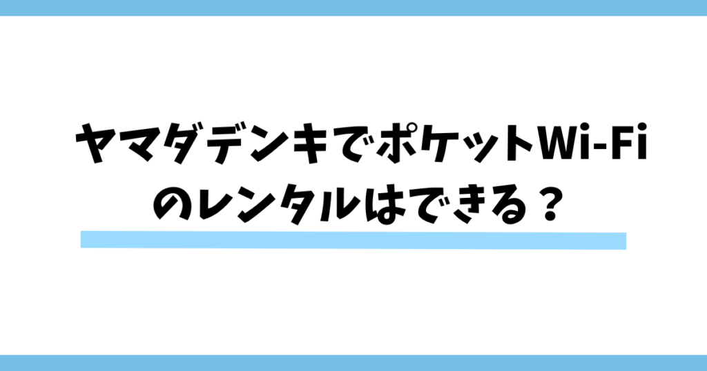 ヤマダデンキでポケットWi-Fiのレンタルはできる？